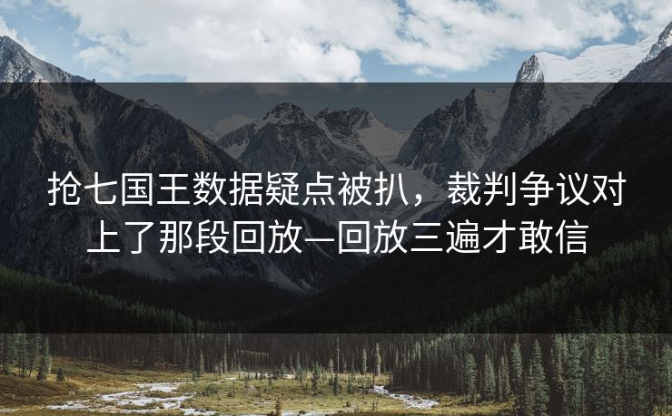 抢七国王数据疑点被扒，裁判争议对上了那段回放—回放三遍才敢信-第1张图片-开云体育Kaiyun官网地址 - 最新链接