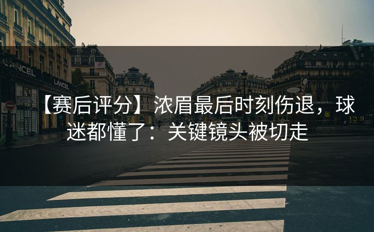 【赛后评分】浓眉最后时刻伤退，球迷都懂了：关键镜头被切走-第1张图片-开云体育Kaiyun官网地址 - 最新链接