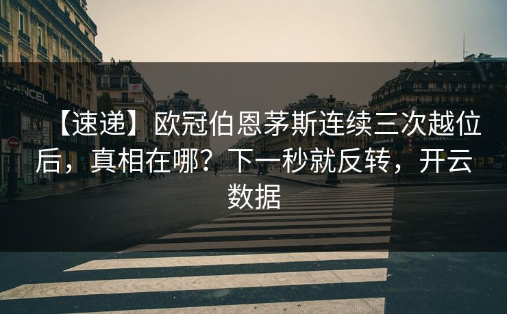 【速递】欧冠伯恩茅斯连续三次越位后，真相在哪？下一秒就反转，开云数据