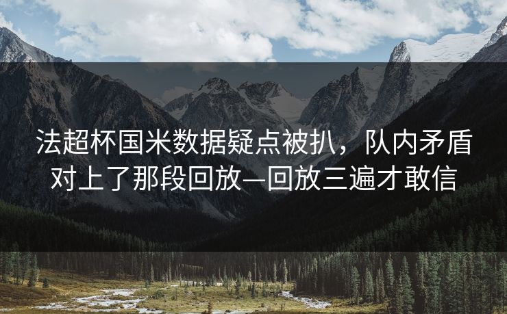 法超杯国米数据疑点被扒,队内矛盾对上了那段回放—回放三遍才敢信-第1张图片-开云体育Kaiyun官网地址 - 最新链接 法超杯国米数据疑点被扒,队内矛盾对上了那段回放—回放三遍才敢信-第1张图片-开云体育Kaiyun官网地址 - 最新链接