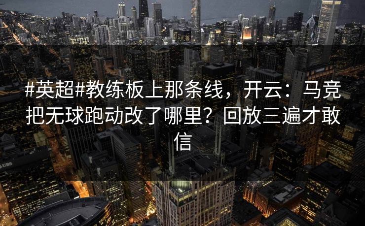 #英超#教练板上那条线，开云：马竞把无球跑动改了哪里？回放三遍才敢信-第1张图片-开云体育Kaiyun官网地址 - 最新链接