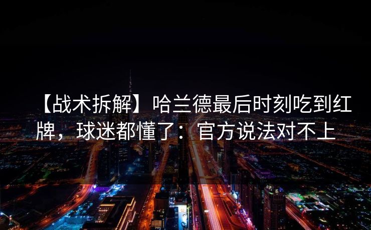 【战术拆解】哈兰德最后时刻吃到红牌，球迷都懂了：官方说法对不上-第1张图片-开云体育Kaiyun官网地址 - 最新链接