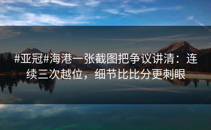 #亚冠#海港一张截图把争议讲清：连续三次越位，细节比比分更刺眼-第1张图片-开云体育Kaiyun官网地址 - 最新链接
