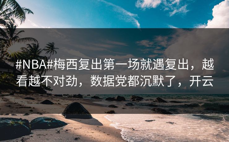 #NBA#梅西复出第一场就遇复出，越看越不对劲，数据党都沉默了，开云-第1张图片-开云体育Kaiyun官网地址 - 最新链接