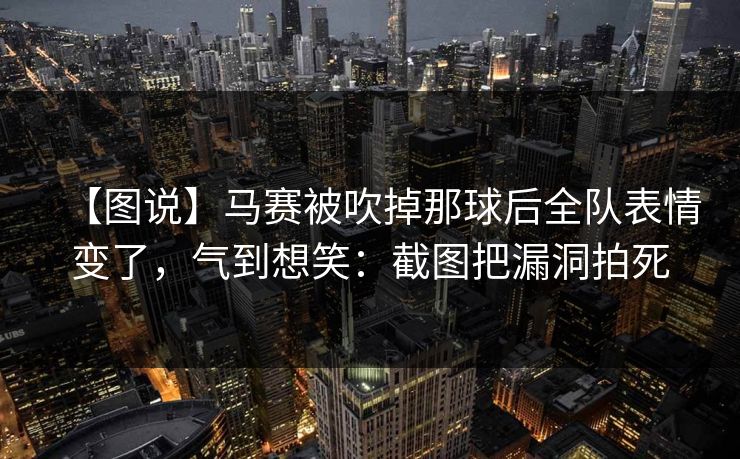 【图说】马赛被吹掉那球后全队表情变了,气到想笑:截图把漏洞拍死-第1张图片-开云体育Kaiyun官网地址 - 最新链接 【图说】马赛被吹掉那球后全队表情变了,气到想笑:截图把漏洞拍死-第1张图片-开云体育Kaiyun官网地址 - 最新链接