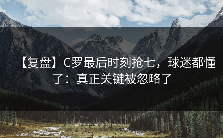【复盘】C罗最后时刻抢七，球迷都懂了：真正关键被忽略了-第1张图片-开云体育Kaiyun官网地址 - 最新链接