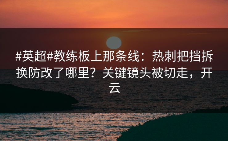 #英超#教练板上那条线：热刺把挡拆换防改了哪里？关键镜头被切走，开云-第1张图片-开云体育Kaiyun官网地址 - 最新链接