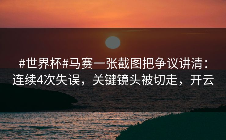 #世界杯#马赛一张截图把争议讲清：连续4次失误，关键镜头被切走，开云-第1张图片-开云体育Kaiyun官网地址 - 最新链接