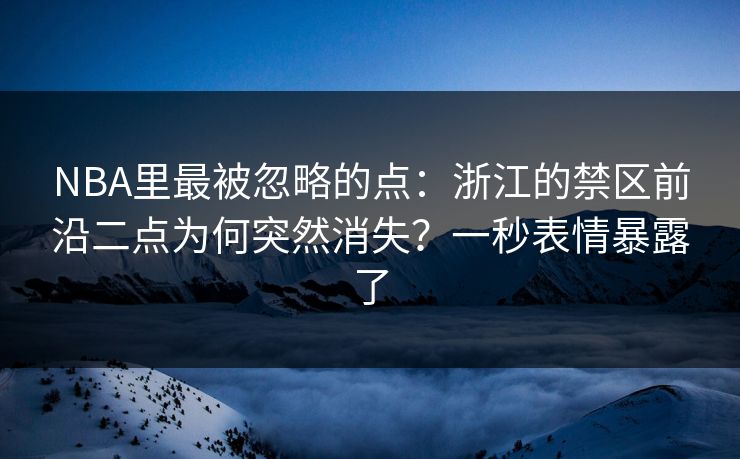 NBA里最被忽略的点:浙江的禁区前沿二点为何突然消失?一秒表情暴露了-第1张图片-开云体育Kaiyun官网地址 - 最新链接 NBA里最被忽略的点:浙江的禁区前沿二点为何突然消失?一秒表情暴露了-第1张图片-开云体育Kaiyun官网地址 - 最新链接