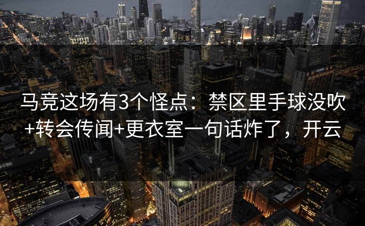 马竞这场有3个怪点：禁区里手球没吹+转会传闻+更衣室一句话炸了，开云-第1张图片-开云体育Kaiyun官网地址 - 最新链接