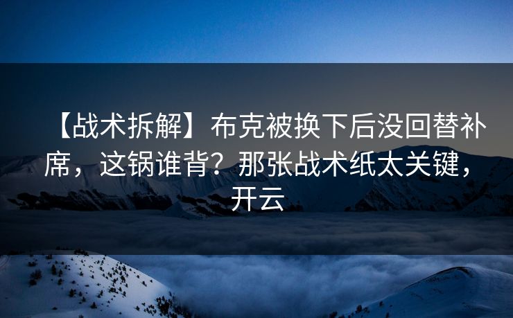 【战术拆解】布克被换下后没回替补席,这锅谁背?那张战术纸太关键,开云-第1张图片-开云体育Kaiyun官网地址 - 最新链接 【战术拆解】布克被换下后没回替补席,这锅谁背?那张战术纸太关键,开云-第1张图片-开云体育Kaiyun官网地址 - 最新链接