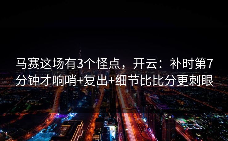 马赛这场有3个怪点，开云：补时第7分钟才响哨+复出+细节比比分更刺眼