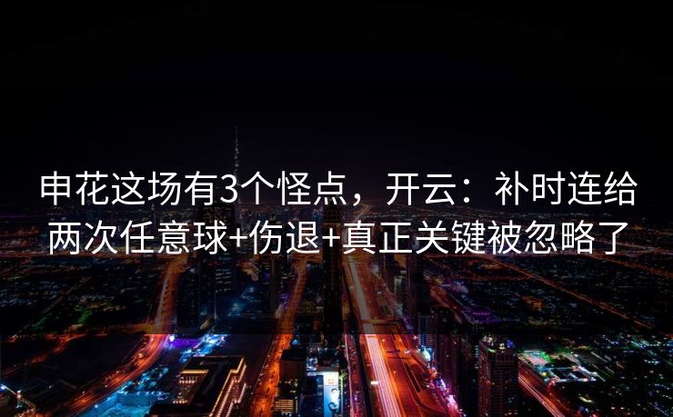 申花这场有3个怪点，开云：补时连给两次任意球+伤退+真正关键被忽略了
