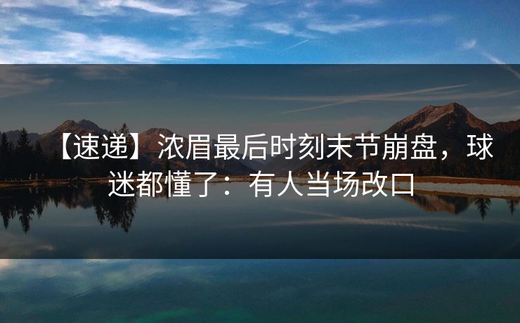 【速递】浓眉最后时刻末节崩盘,球迷都懂了:有人当场改口 【速递】浓眉最后时刻末节崩盘,球迷都懂了:有人当场改口