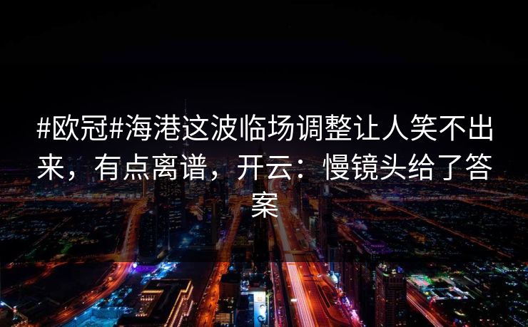 #欧冠#海港这波临场调整让人笑不出来,有点离谱,开云:慢镜头给了答案 #欧冠#海港这波临场调整让人笑不出来,有点离谱,开云:慢镜头给了答案