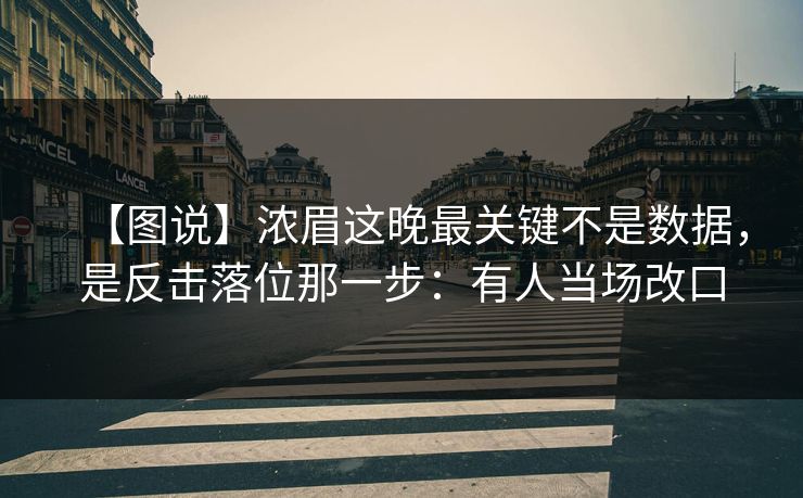 【图说】浓眉这晚最关键不是数据，是反击落位那一步：有人当场改口-第1张图片-开云体育Kaiyun官网地址 - 最新链接
