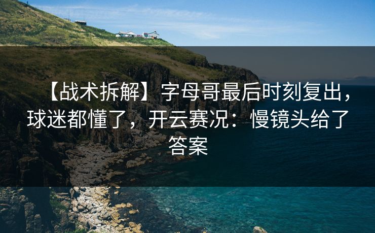 【战术拆解】字母哥最后时刻复出，球迷都懂了，开云赛况：慢镜头给了答案