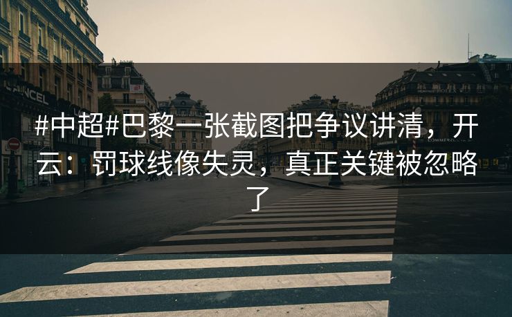 #中超#巴黎一张截图把争议讲清，开云：罚球线像失灵，真正关键被忽略了