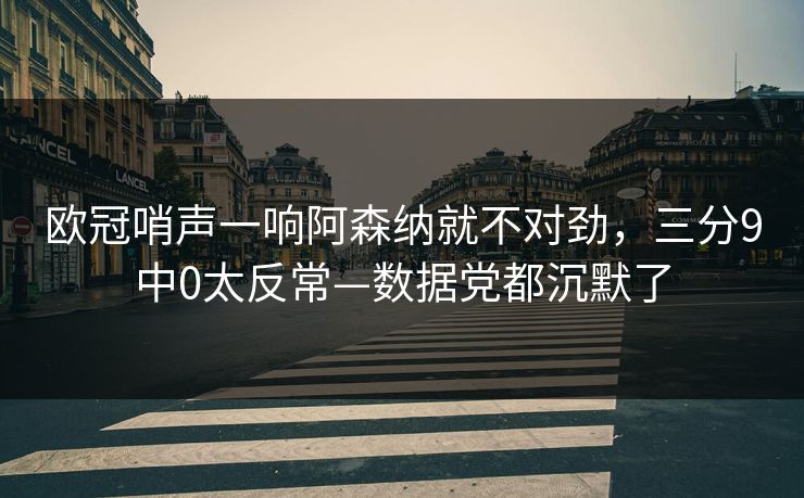 欧冠哨声一响阿森纳就不对劲，三分9中0太反常—数据党都沉默了-第1张图片-开云体育Kaiyun官网地址 - 最新链接