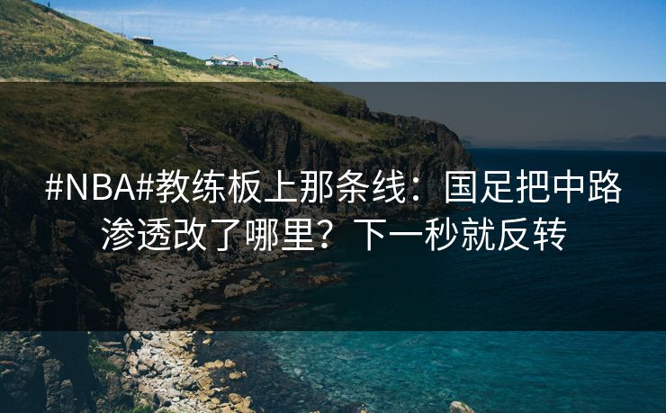 #NBA#教练板上那条线:国足把中路渗透改了哪里?下一秒就反转-第1张图片-开云体育Kaiyun官网地址 - 最新链接 #NBA#教练板上那条线:国足把中路渗透改了哪里?下一秒就反转-第1张图片-开云体育Kaiyun官网地址 - 最新链接