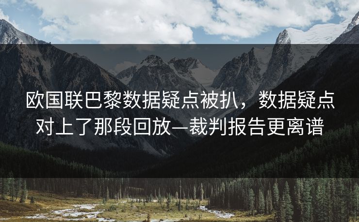 欧国联巴黎数据疑点被扒,数据疑点对上了那段回放—裁判报告更离谱-第1张图片-开云体育Kaiyun官网地址 - 最新链接 欧国联巴黎数据疑点被扒,数据疑点对上了那段回放—裁判报告更离谱-第1张图片-开云体育Kaiyun官网地址 - 最新链接
