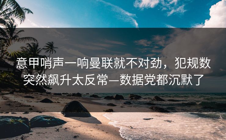 意甲哨声一响曼联就不对劲,犯规数突然飙升太反常—数据党都沉默了-第1张图片-开云体育Kaiyun官网地址 - 最新链接 意甲哨声一响曼联就不对劲,犯规数突然飙升太反常—数据党都沉默了-第1张图片-开云体育Kaiyun官网地址 - 最新链接