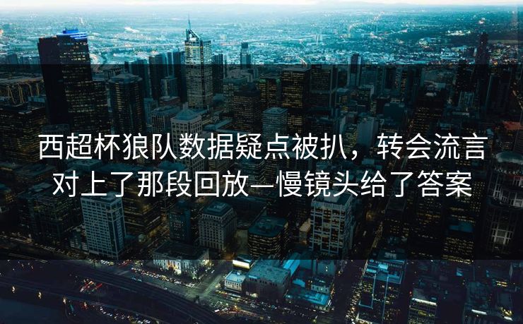 西超杯狼队数据疑点被扒,转会流言对上了那段回放—慢镜头给了答案-第1张图片-开云体育Kaiyun官网地址 - 最新链接 西超杯狼队数据疑点被扒,转会流言对上了那段回放—慢镜头给了答案-第1张图片-开云体育Kaiyun官网地址 - 最新链接