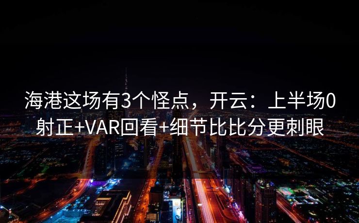 海港这场有3个怪点，开云：上半场0射正+VAR回看+细节比比分更刺眼-第1张图片-开云体育Kaiyun官网地址 - 最新链接