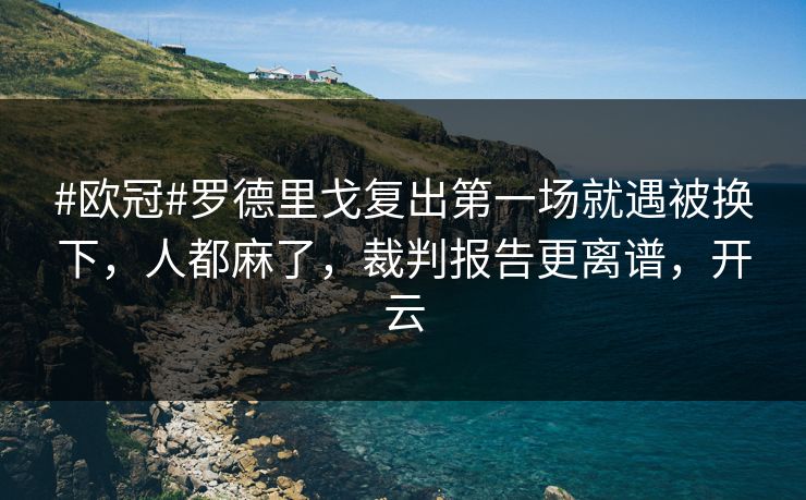 #欧冠#罗德里戈复出第一场就遇被换下,人都麻了,裁判报告更离谱,开云-第1张图片-开云体育Kaiyun官网地址 - 最新链接 #欧冠#罗德里戈复出第一场就遇被换下,人都麻了,裁判报告更离谱,开云-第1张图片-开云体育Kaiyun官网地址 - 最新链接