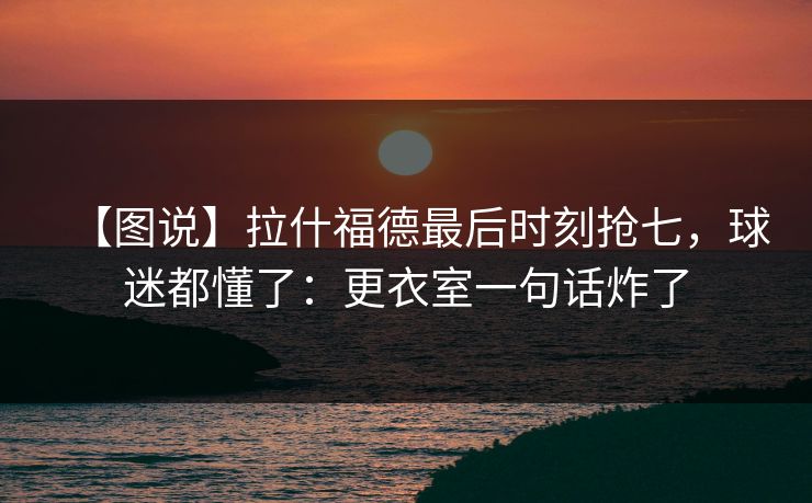 【图说】拉什福德最后时刻抢七,球迷都懂了:更衣室一句话炸了-第1张图片-开云体育Kaiyun官网地址 - 最新链接 【图说】拉什福德最后时刻抢七,球迷都懂了:更衣室一句话炸了-第1张图片-开云体育Kaiyun官网地址 - 最新链接